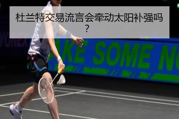 杜兰特交易流言会牵动太阳补强吗？ - Kaiyun