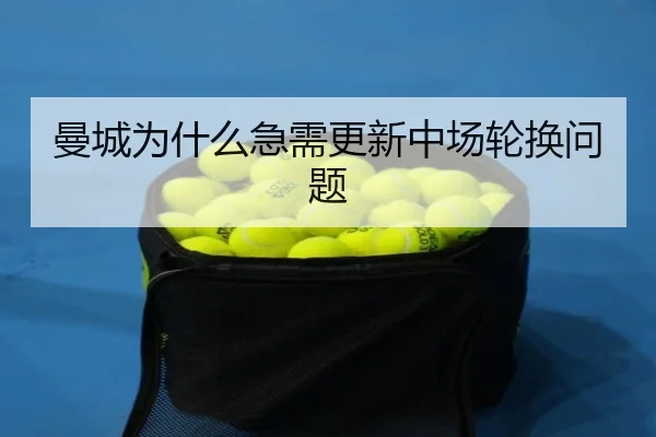 曼城为什么急需更新中场轮换问题（Kaiyun）
